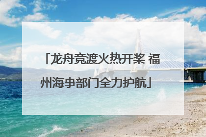 龙舟竞渡火热开桨 福州海事部门全力护航