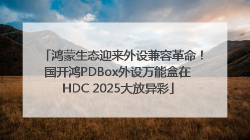 鸿蒙生态迎来外设兼容革命！国开鸿PDBox外设万能盒在HDC 2025大放异彩