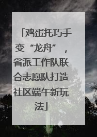 鸡蛋托巧手变“龙舟”，省派工作队联合志愿队打造社区端午新玩法