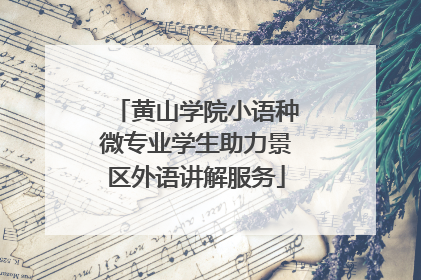 黄山学院小语种微专业学生助力景区外语讲解服务