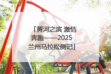 黄河之滨 激情奔跑——2025兰州马拉松侧记