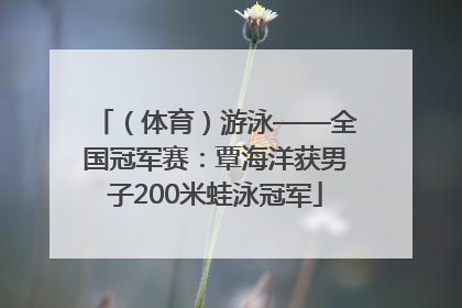 （体育）游泳——全国冠军赛：覃海洋获男子200米蛙泳冠军