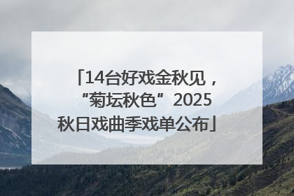 14台好戏金秋见，“菊坛秋色”2025秋日戏曲季戏单公布