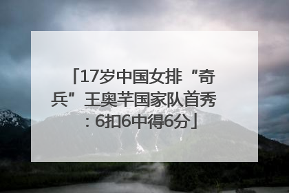 17岁中国女排“奇兵”王奥芊国家队首秀：6扣6中得6分