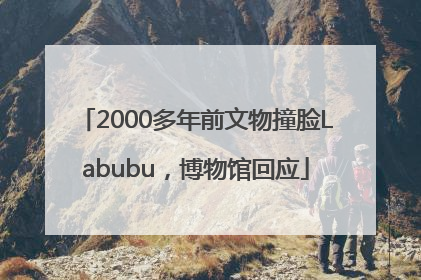 2000多年前文物撞脸Labubu，博物馆回应