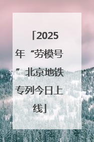 2025年“劳模号”北京地铁专列今日上线