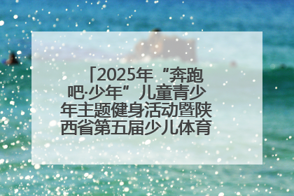 2025年“奔跑吧·少年”儿童青少年主题健身活动暨陕西省第五届少儿体育嘉年华活动启动