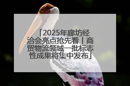 2025年廊坊经洽会亮点抢先看丨商贸物流领域一批标志性成果将集中发布