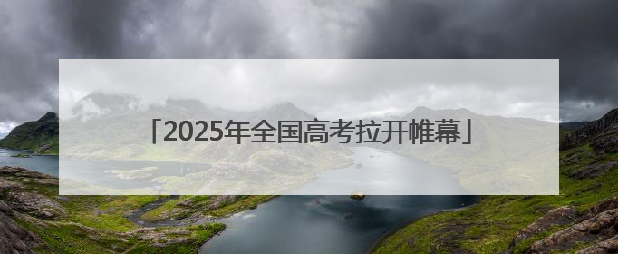 2025年全国高考拉开帷幕