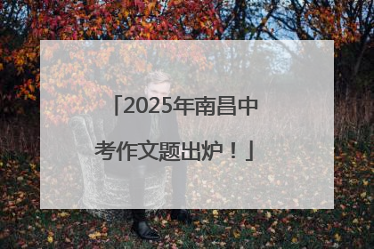 2025年南昌中考作文题出炉！
