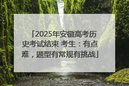 2025年安徽高考历史考试结束 考生：有点难，题型有常规有挑战