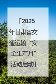 2025年甘肃省交通运输“安全生产月”活动启动
