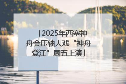 2025年西塞神舟会压轴大戏“神舟登江”周五上演