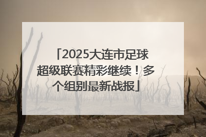 2025大连市足球超级联赛精彩继续！多个组别最新战报