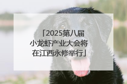 2025第八届小龙虾产业大会将在江西永修举行