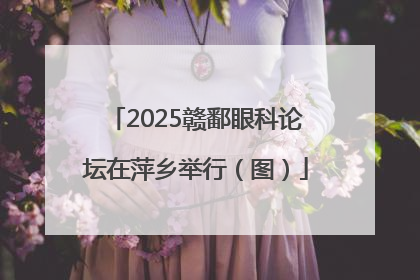 2025赣鄱眼科论坛在萍乡举行（图）