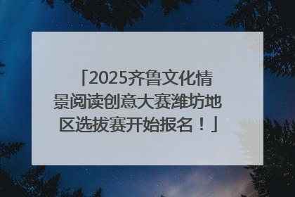 2025齐鲁文化情景阅读创意大赛潍坊地区选拔赛开始报名！
