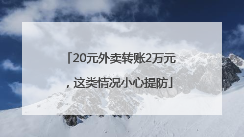20元外卖转账2万元，这类情况小心提防