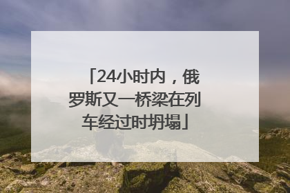 24小时内，俄罗斯又一桥梁在列车经过时坍塌