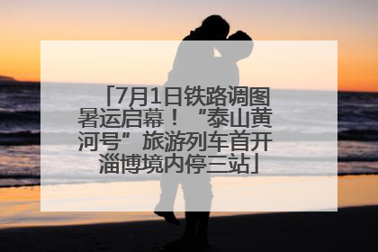 7月1日铁路调图暑运启幕！“泰山黄河号”旅游列车首开 淄博境内停三站