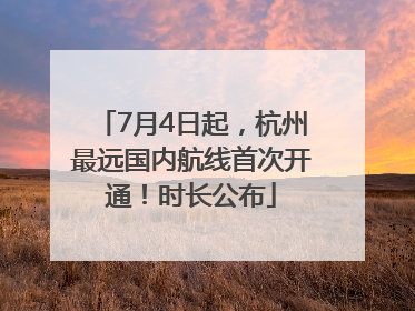 7月4日起，杭州最远国内航线首次开通！时长公布