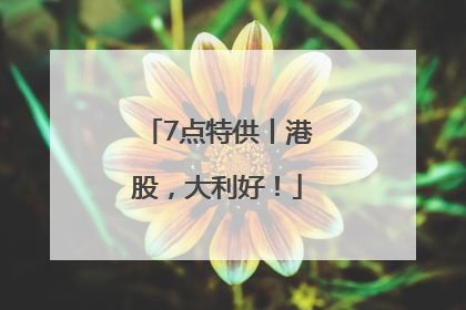 7点特供丨港股，大利好！