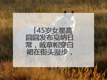 45岁女星高圆圆发布戛纳日常，戴草帽穿白裙在街头漫步，宛如电影画面