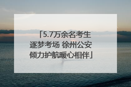 5.7万余名考生逐梦考场 徐州公安倾力护航暖心相伴