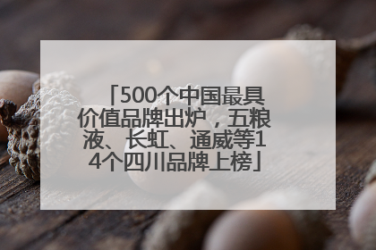 500个中国最具价值品牌出炉，五粮液、长虹、通威等14个四川品牌上榜