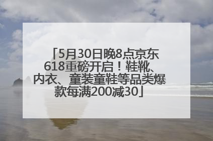 5月30日晚8点京东618重磅开启！鞋靴、内衣、童装童鞋等品类爆款每满200减30