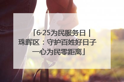 6·25为民服务日｜珠晖区：守护百姓好日子 一心为民零距离