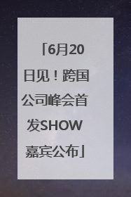 6月20日见！跨国公司峰会首发SHOW嘉宾公布