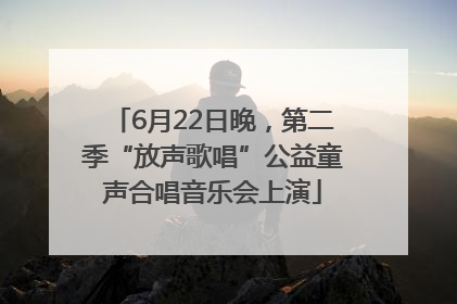6月22日晚，第二季“放声歌唱”公益童声合唱音乐会上演