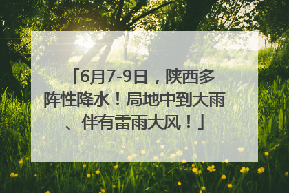 6月7-9日，陕西多阵性降水！局地中到大雨、伴有雷雨大风！