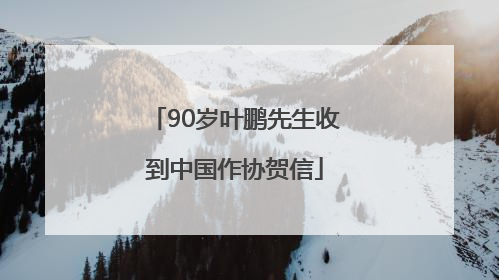 90岁叶鹏先生收到中国作协贺信