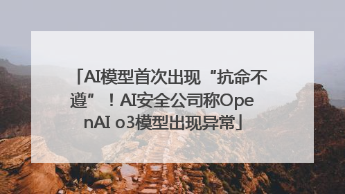 AI模型首次出现“抗命不遵”！AI安全公司称OpenAI o3模型出现异常