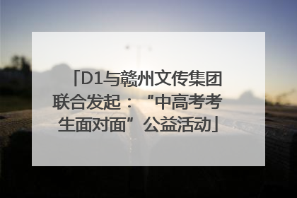 D1与赣州文传集团联合发起：“中高考考生面对面”公益活动
