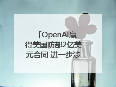 OpenAI赢得美国防部2亿美元合同 进一步涉足国家安全领域